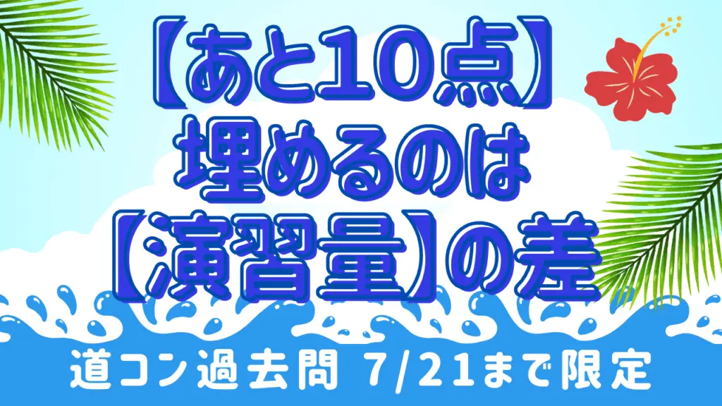 【あと10点】を埋めるのは、【演習量】の差!<道コン過去問>